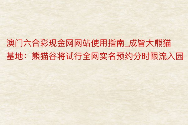澳门六合彩现金网网站使用指南_成皆大熊猫基地:熊猫谷将试行全网实名预约分时限流入园