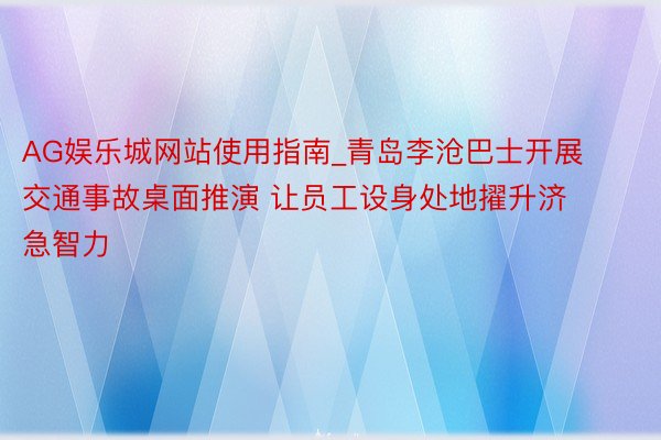 AG娱乐城网站使用指南_青岛李沧巴士开展交通事故桌面推演 让员工设身处地擢升济急智力